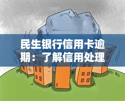 民生银行信用卡逾期：了解信用处理及避免后果的全攻略