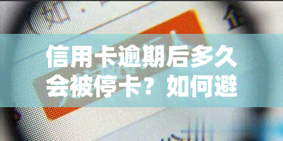 信用卡逾期后多久会被停卡？如何避免停卡并解决逾期问题？