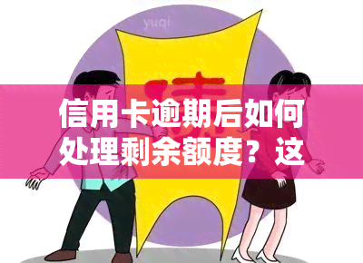 信用卡逾期后如何处理剩余额度？这里有全面的解决方案！