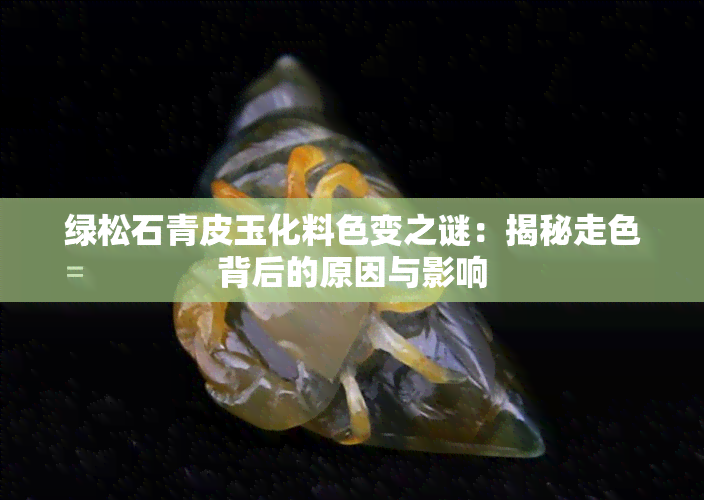 绿松石青皮玉化料色变之谜：揭秘走色背后的原因与影响