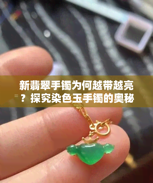 新翡翠手镯为何越带越亮？探究染色玉手镯的奥秘