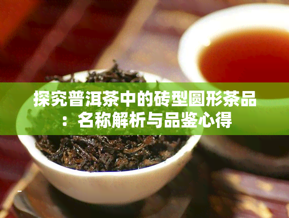 探究普洱茶中的砖型圆形茶品：名称解析与品鉴心得