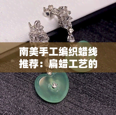 南美手工编织蜡线推荐：扁蜡工艺的独特魅力