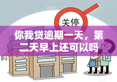 你我贷逾期一天，第二天早上还可以吗？要还双倍吗？