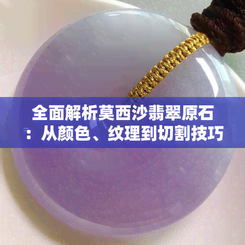 全面解析莫西沙翡翠原石：从颜色、纹理到切割技巧，挑选与保养一步到位