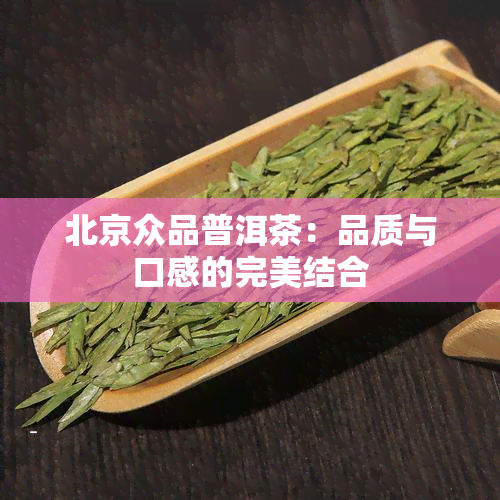 北京众品普洱茶：品质与口感的完美结合