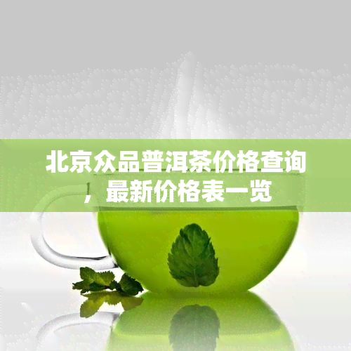 北京众品普洱茶价格查询，最新价格表一览