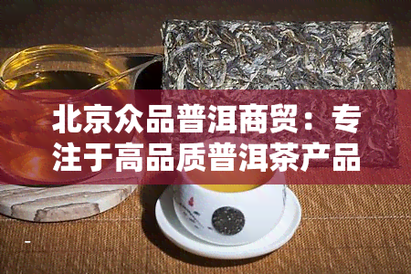 北京众品普洱商贸：专注于高品质普洱茶产品与服务的企业