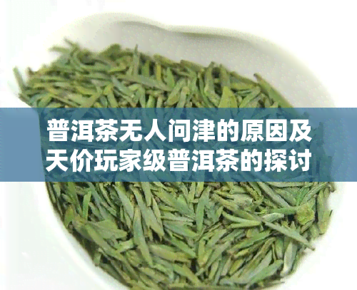 普洱茶无人问津的原因及天价玩家级普洱茶的探讨