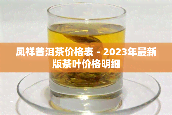 凤祥普洱茶价格表 - 2023年最新版茶叶价格明细