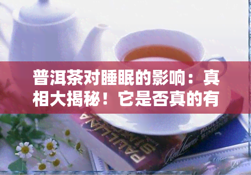 普洱茶对睡眠的影响：真相大揭秘！它是否真的有助于改善睡眠质量？