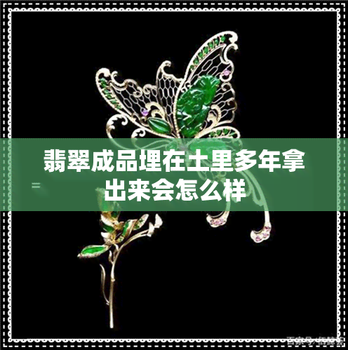 翡翠成品埋在土里多年拿出来会怎么样