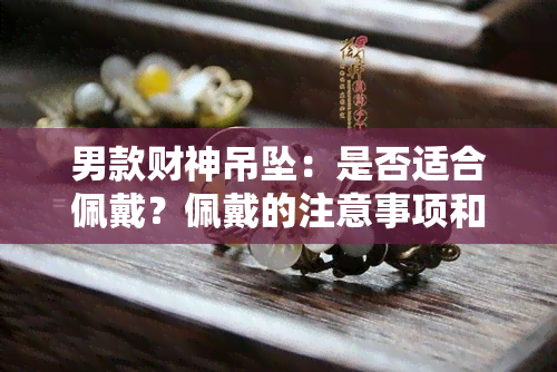 男款财神吊坠：是否适合佩戴？佩戴的注意事项和寓意是什么？