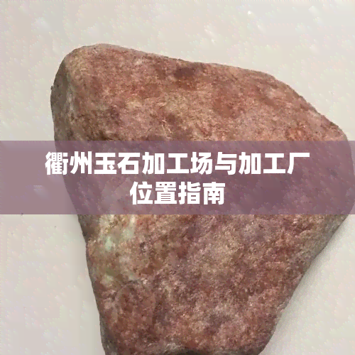 衢州玉石加工场与加工厂位置指南