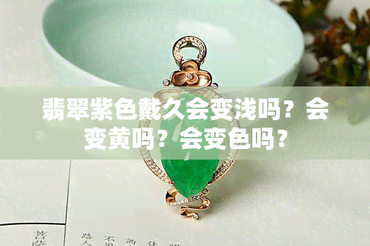 翡翠紫色戴久会变浅吗？会变黄吗？会变色吗？