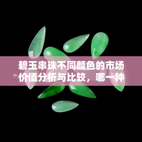 碧玉串珠不同颜色的市场价值分析与比较，哪一种更有投资价值？