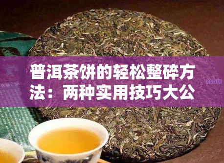 普洱茶饼的轻松整碎方法：两种实用技巧大公开