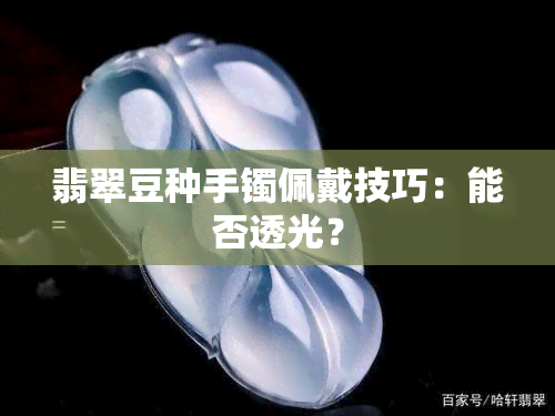 翡翠豆种手镯佩戴技巧：能否透光？