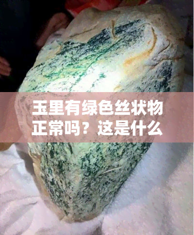 玉里有绿色丝状物正常吗？这是什么情况？