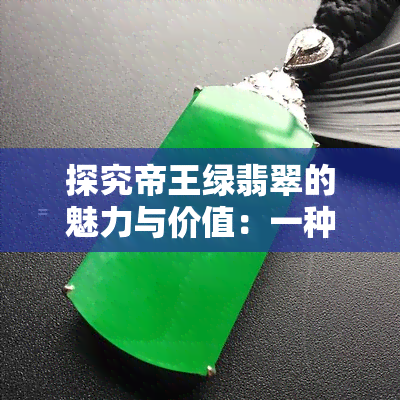 探究帝王绿翡翠的魅力与价值：一种不可忽视的宝石