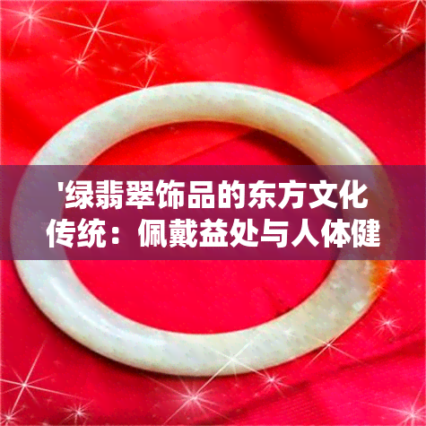 '绿翡翠饰品的东方文化传统：佩戴益处与人体健康的微量元素关系探讨'