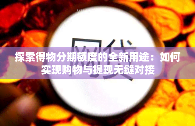 探索得物分期额度的全新用途：如何实现购物与提现无缝对接