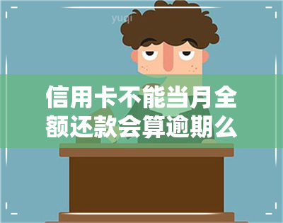 信用卡不能当月全额还款会算逾期么