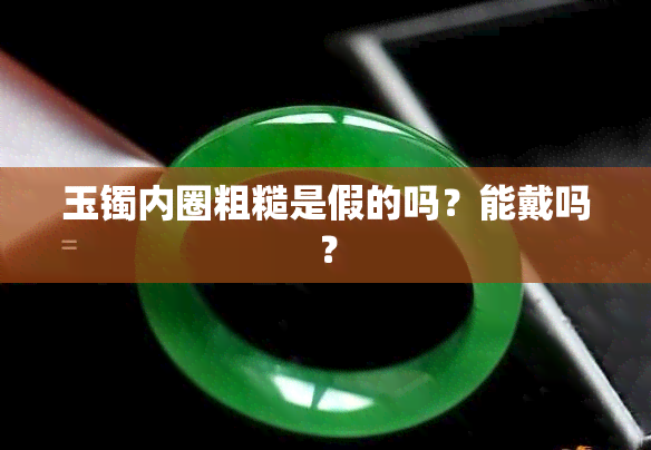 玉镯内圈粗糙是假的吗？能戴吗？