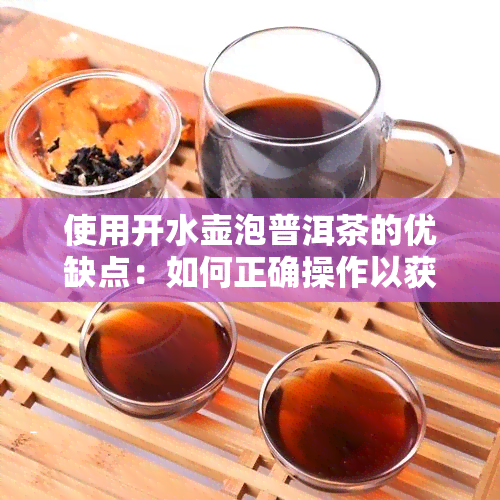 使用开水壶泡普洱茶的优缺点：如何正确操作以获得品质和口感？