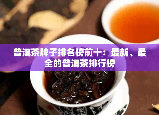 普洱茶牌子排名榜前十：最新、最全的普洱茶排行榜