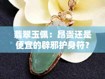 翡翠玉佩：昂贵还是便宜的辟邪护身符？