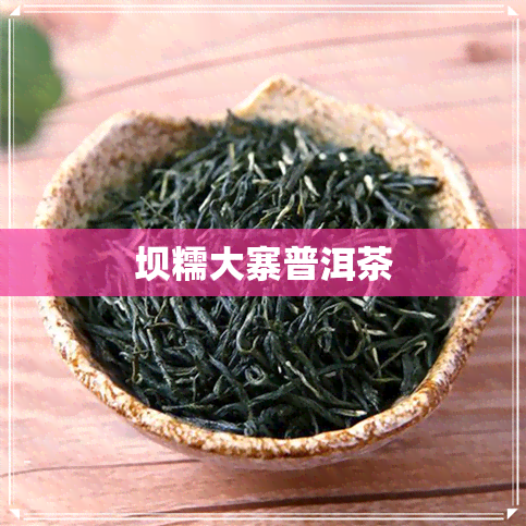 坝糯大寨普洱茶