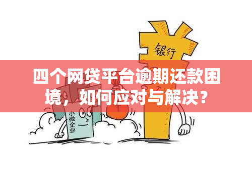 四个网贷平台逾期还款困境，如何应对与解决？