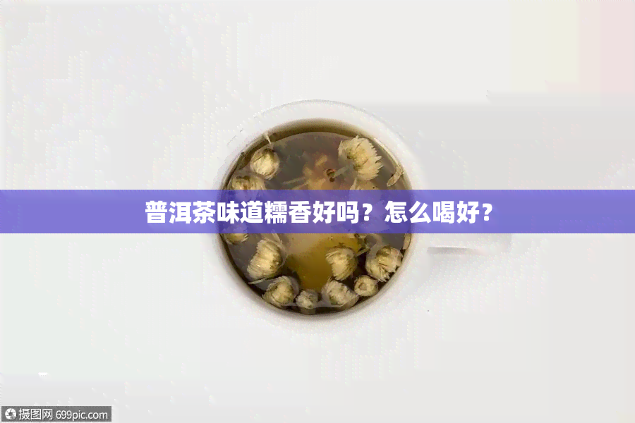 普洱茶味道糯香好吗？怎么喝好？