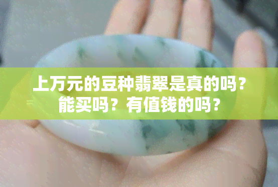 上万元的豆种翡翠是真的吗？能买吗？有值钱的吗？