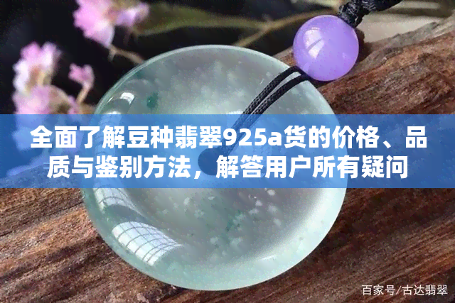 全面了解豆种翡翠925a货的价格、品质与鉴别方法，解答用户所有疑问