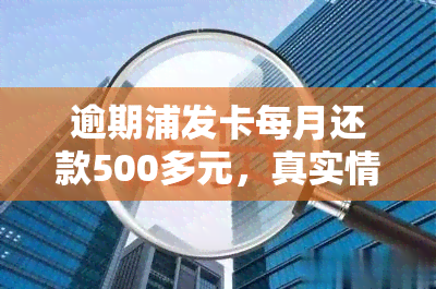 逾期浦发卡每月还款500多元，真实情况如何？如何处理？