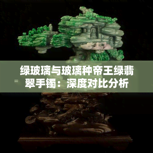 绿玻璃与玻璃种帝王绿翡翠手镯：深度对比分析