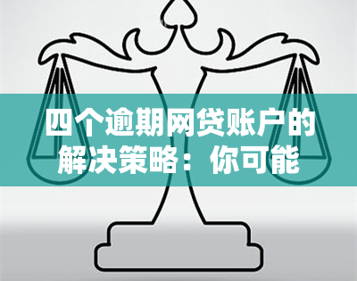 四个逾期网贷账户的解决策略：你可能会需要的关键步骤