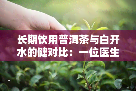 长期饮用普洱茶与白开水的健对比：一位医生的观点