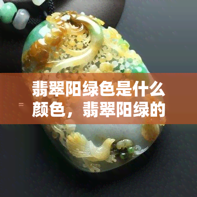 翡翠阳绿色是什么颜色，翡翠阳绿的样子和翠绿色比较，哪个更好？