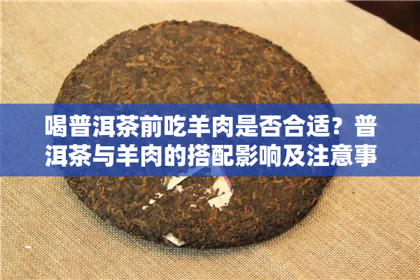 喝普洱茶前吃羊肉是否合适？普洱茶与羊肉的搭配影响及注意事项