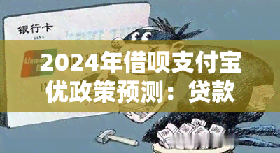 2024年借呗支付宝优政策预测：贷款利率与逾期处理变化