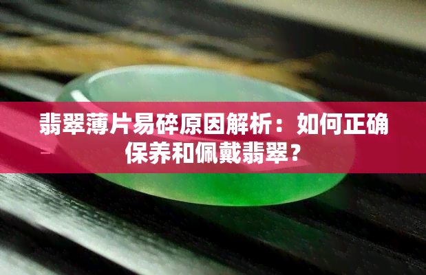 翡翠薄片易碎原因解析：如何正确保养和佩戴翡翠？