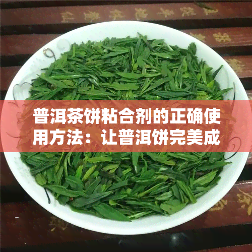 普洱茶饼粘合剂的正确使用方法：让普洱饼完美成型