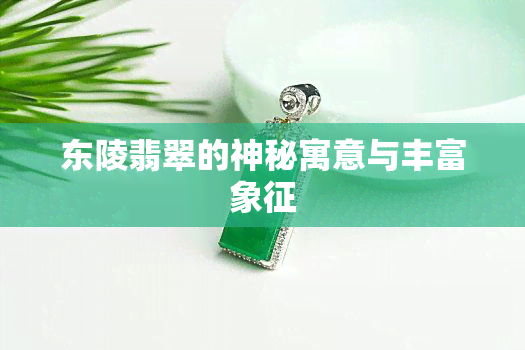 东陵翡翠的神秘寓意与丰富象征