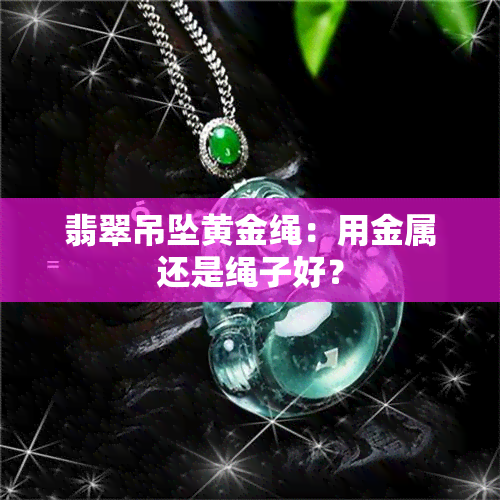 翡翠吊坠黄金绳：用金属还是绳子好？