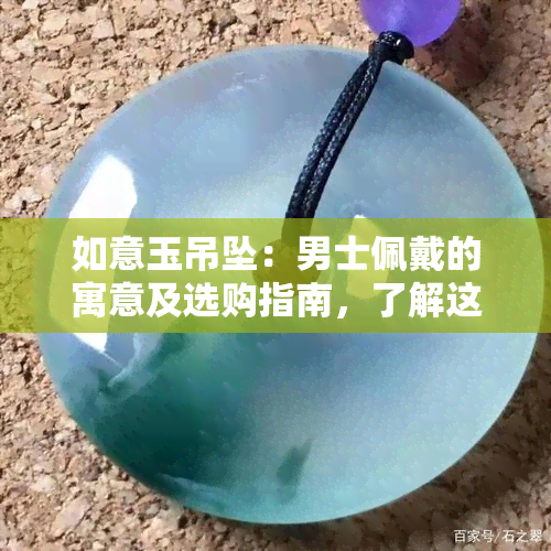 如意玉吊坠：男士佩戴的寓意及选购指南，了解这些才能更好地展现个性与品味