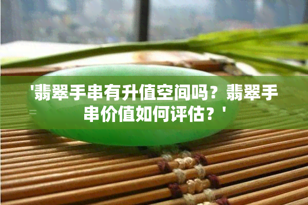 '翡翠手串有升值空间吗？翡翠手串价值如何评估？'