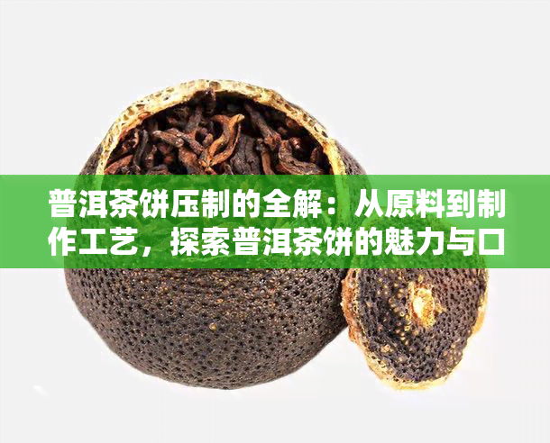 普洱茶饼压制的全解：从原料到制作工艺，探索普洱茶饼的魅力与口感